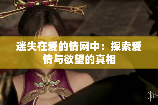 迷失在爱的情网中：探索爱情与欲望的真相