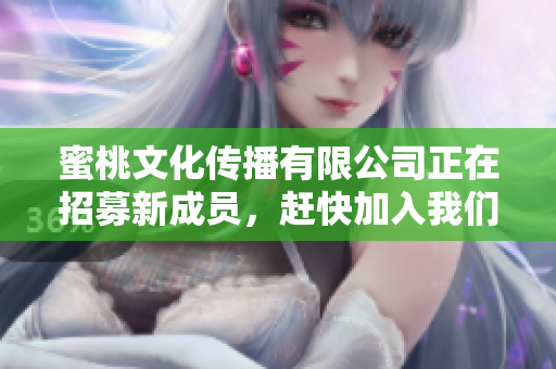 蜜桃文化传播有限公司正在招募新成员，赶快加入我们吧！