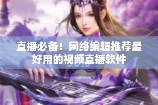 直播必备！网络编辑推荐最好用的视频直播软件