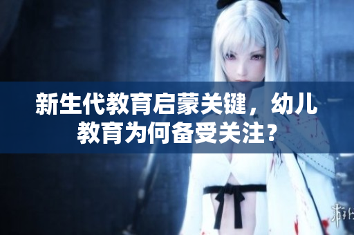 新生代教育启蒙关键，幼儿教育为何备受关注？