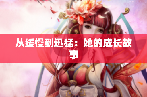 从缓慢到迅猛：她的成长故事