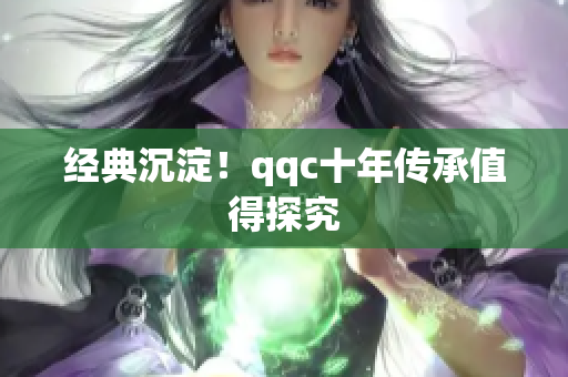 经典沉淀！qqc十年传承值得探究