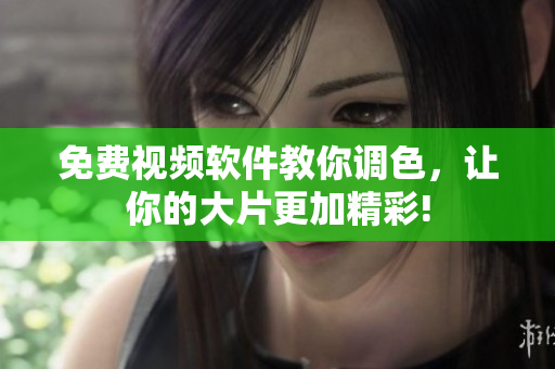 免费视频软件教你调色，让你的大片更加精彩!