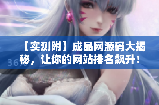 【实测附】成品网源码大揭秘，让你的网站排名飙升！