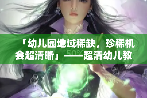 「幼儿园地域稀缺，珍稀机会超清晰」——超清幼儿教育