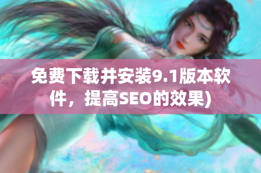 免费下载并安装9.1版本软件，提高SEO的效果)