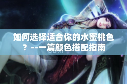 如何选择适合你的水蜜桃色？--一篇颜色搭配指南