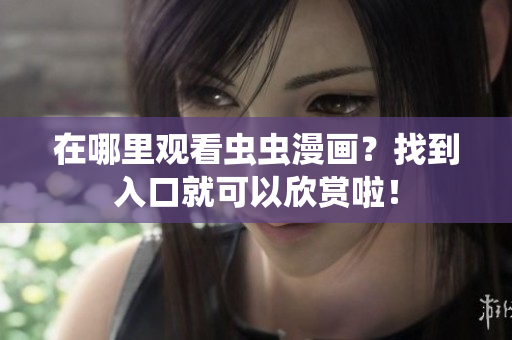 在哪里观看虫虫漫画？找到入口就可以欣赏啦！