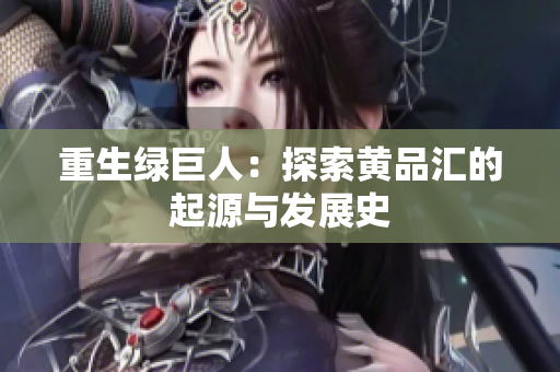 重生绿巨人：探索黄品汇的起源与发展史