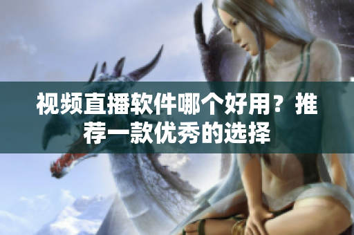 视频直播软件哪个好用？推荐一款优秀的选择