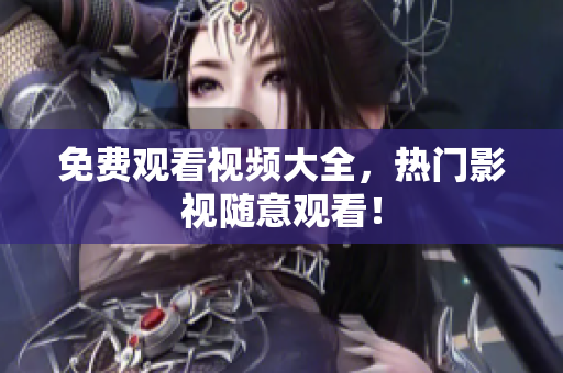 免费观看视频大全，热门影视随意观看！
