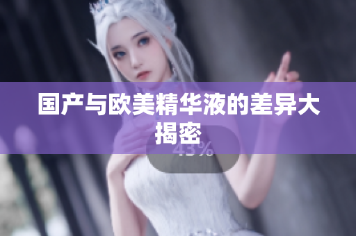 国产与欧美精华液的差异大揭密