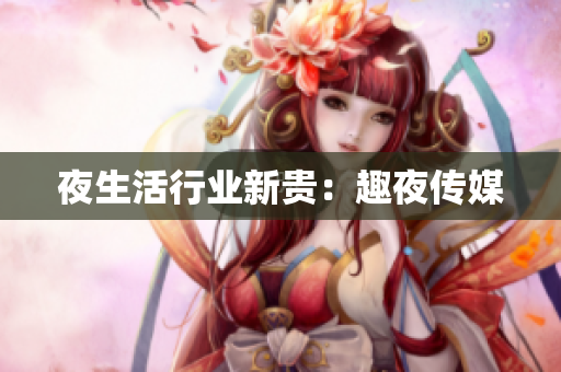 夜生活行业新贵：趣夜传媒