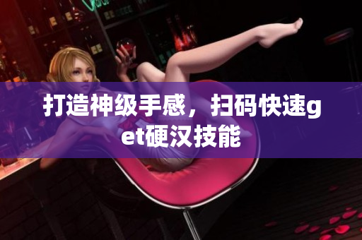 打造神级手感，扫码快速get硬汉技能