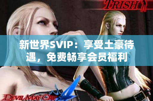 新世界SVIP：享受土豪待遇，免费畅享会员福利