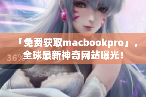 「免费获取macbookpro」，全球最新神奇网站曝光！