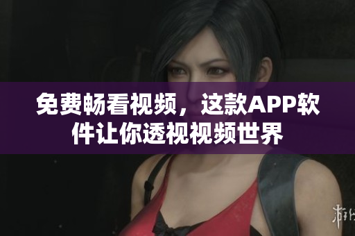 免费畅看视频，这款APP软件让你透视视频世界