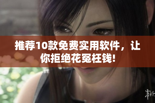 推荐10款免费实用软件，让你拒绝花冤枉钱!