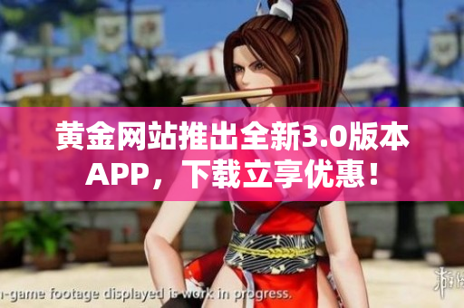黄金网站推出全新3.0版本APP，下载立享优惠！