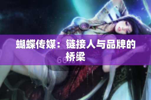 蝴蝶传媒：链接人与品牌的桥梁