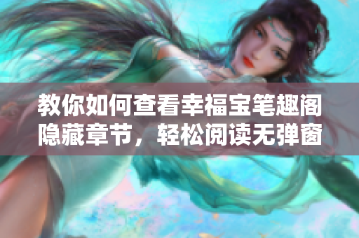 教你如何查看幸福宝笔趣阁隐藏章节，轻松阅读无弹窗
