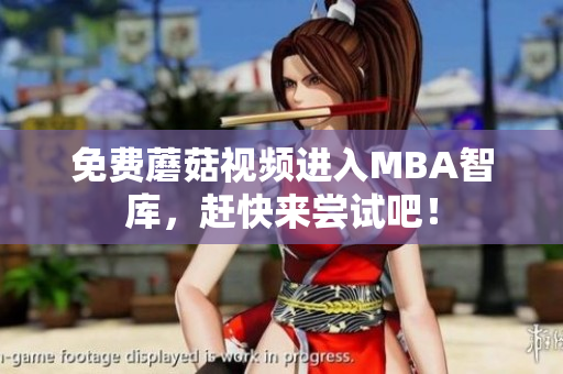 免费蘑菇视频进入MBA智库，赶快来尝试吧！