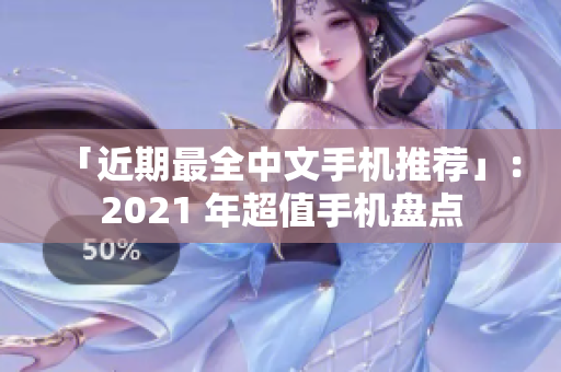 「近期最全中文手机推荐」：2021 年超值手机盘点