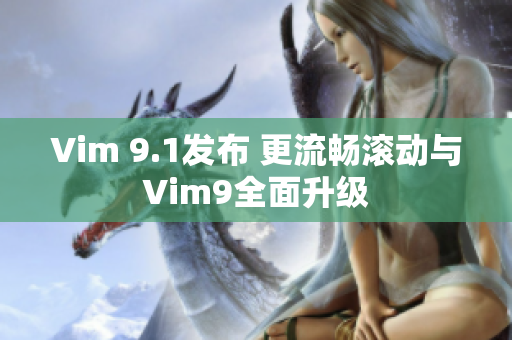 Vim 9.1发布 更流畅滚动与Vim9全面升级