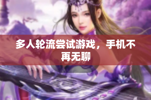 多人轮流尝试游戏，手机不再无聊