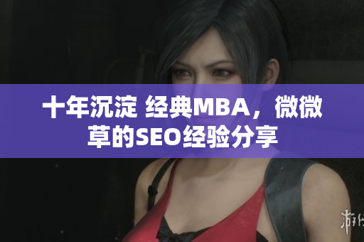 十年沉淀 经典MBA，微微草的SEO经验分享
