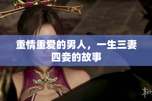 重情重爱的男人，一生三妻四妾的故事