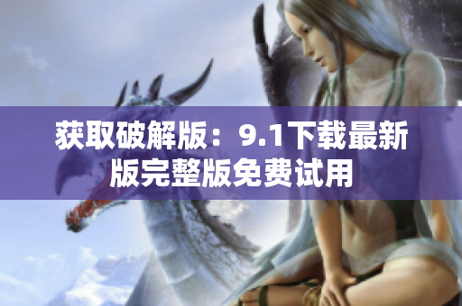 获取破解版：9.1下载最新版完整版免费试用