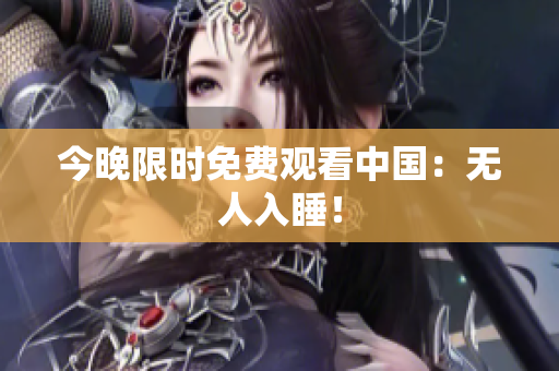 今晚限时免费观看中国：无人入睡！