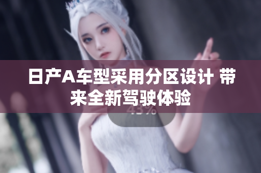 日产A车型采用分区设计 带来全新驾驶体验