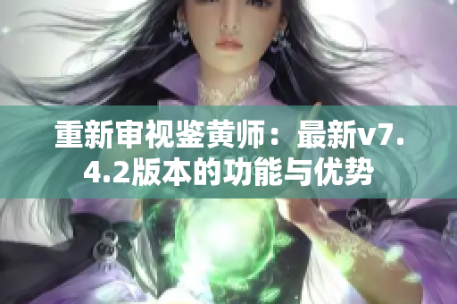 重新审视鉴黄师：最新v7.4.2版本的功能与优势