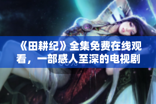 《田耕纪》全集免费在线观看，一部感人至深的电视剧