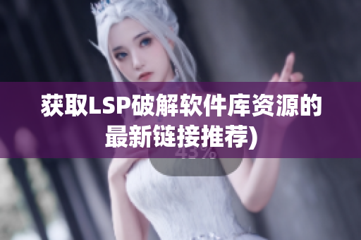 获取LSP破解软件库资源的最新链接推荐)