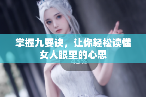 掌握九要诀，让你轻松读懂女人眼里的心思