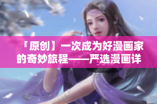 「原创】一次成为好漫画家的奇妙旅程——严选漫画详解