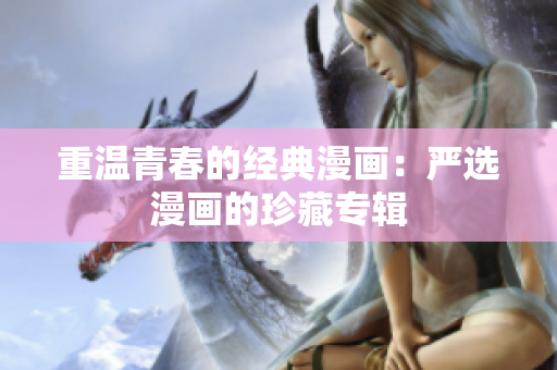 重温青春的经典漫画：严选漫画的珍藏专辑