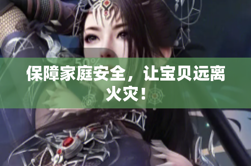 保障家庭安全，让宝贝远离火灾！