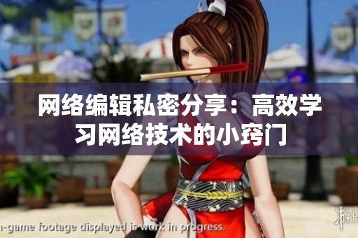 网络编辑私密分享：高效学习网络技术的小窍门