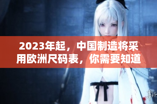2023年起，中国制造将采用欧洲尺码表，你需要知道的一切！