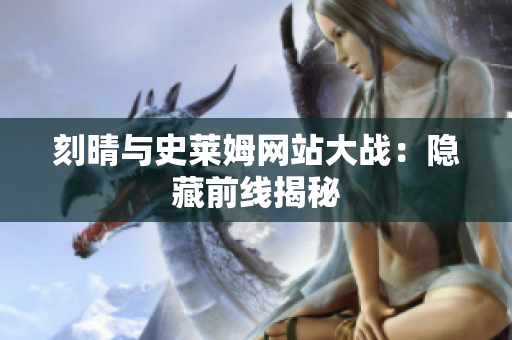 刻晴与史莱姆网站大战：隐藏前线揭秘