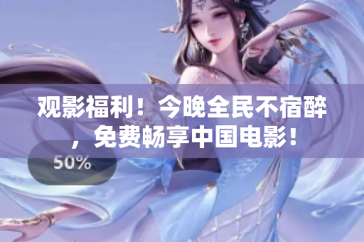 观影福利！今晚全民不宿醉，免费畅享中国电影！