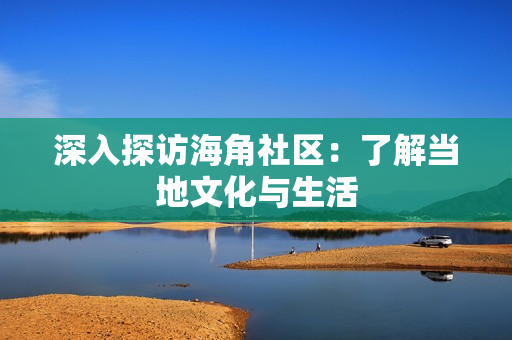 深入探访海角社区：了解当地文化与生活