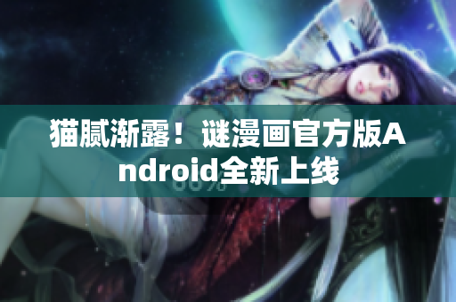 猫腻渐露！谜漫画官方版Android全新上线