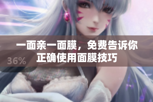 一面亲一面膜，免费告诉你正确使用面膜技巧