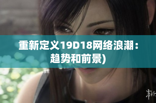 重新定义19D18网络浪潮：趋势和前景)