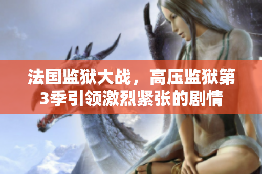 法国监狱大战，高压监狱第3季引领激烈紧张的剧情